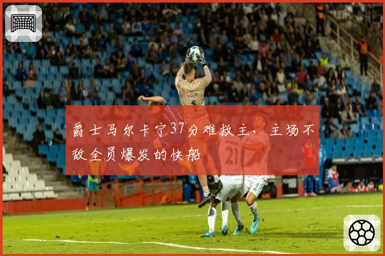 爵士马尔卡宁37分难救主，主场不敌全员爆发的快船