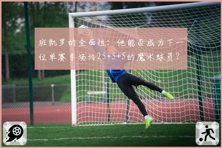 班凯罗的全面性：他能否成为下一位单赛季场均25+5+5的魔术球员？