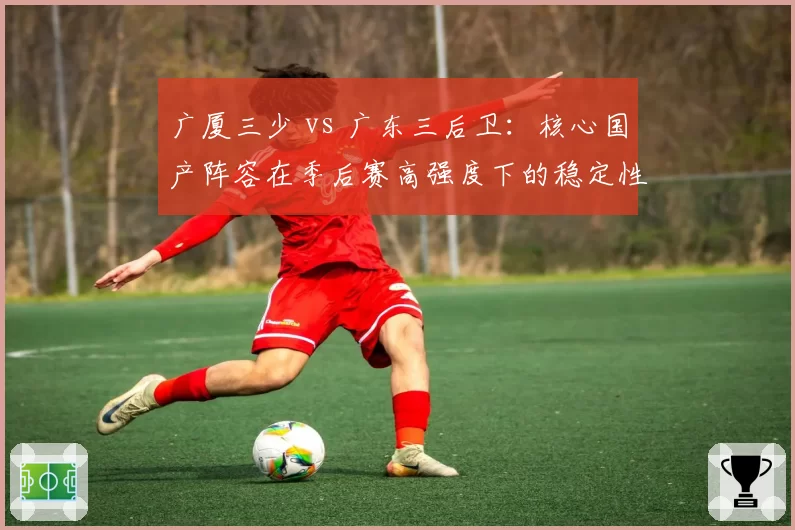 广厦三少 vs 广东三后卫：核心国产阵容在季后赛高强度下的稳定性分析