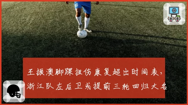 王振澳脚踝扭伤康复超出时间表，浙江队左后卫或提前三轮回归大名单
