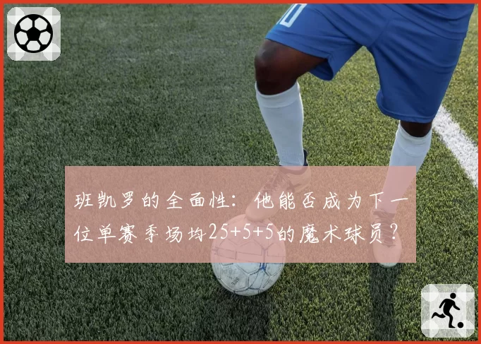 班凯罗的全面性：他能否成为下一位单赛季场均25+5+5的魔术球员？