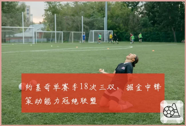 约基奇单赛季18次三双，掘金中锋策动能力冠绝联盟