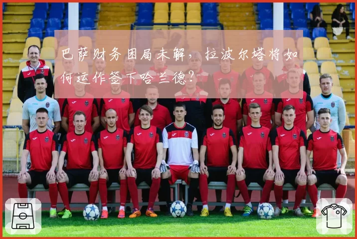 巴萨财务困局未解，拉波尔塔将如何运作签下哈兰德？