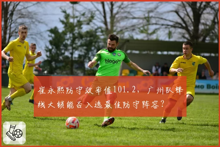 崔永熙防守效率值101.2,广州队锋线大锁能否入选最佳防守阵容?