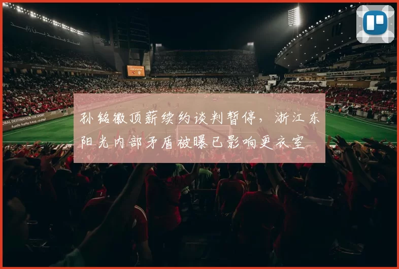 孙铭徽顶薪续约谈判暂停，浙江东阳光内部矛盾被曝已影响更衣室