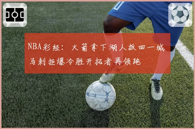 NBA彩经：火箭拿下湖人扳回一城 马刺拒爆冷胜开拓者再领跑