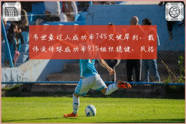 韦世豪过人成功率74%突破犀利，戴伟浚传球成功率91%组织稳健，风格互补难掩球队短板