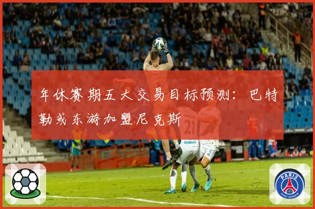 年休赛期五大交易目标预测:巴特勒或东游加盟尼克斯