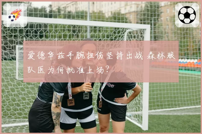 爱德华兹手腕扭伤坚持出战 森林狼队医为何批准上场?