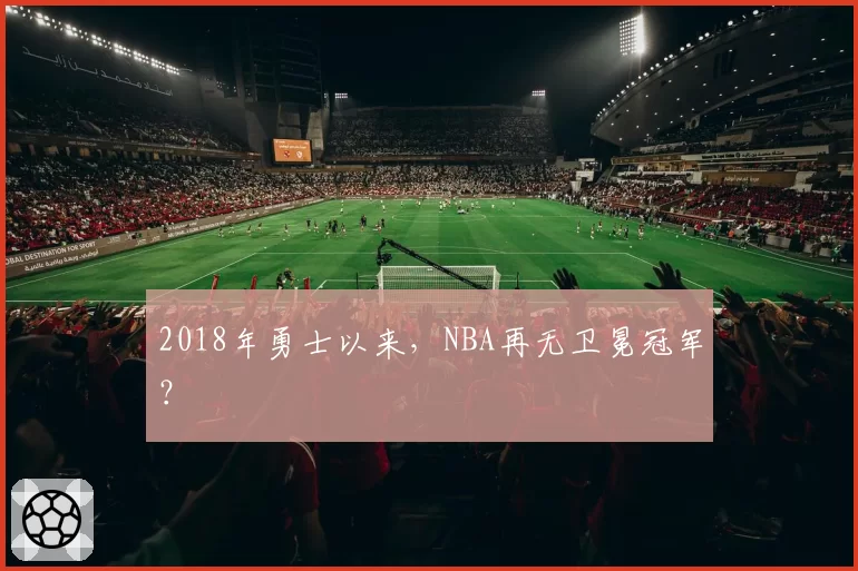 2018年勇士以来，NBA再无卫冕冠军？