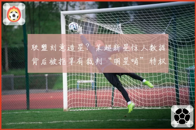 联盟刻意造星？某超新星惊人数据背后被指享有裁判“明星哨”特权