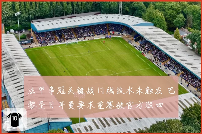 法甲争冠关键战门线技术未触发 巴黎圣日耳曼要求重赛被官方驳回