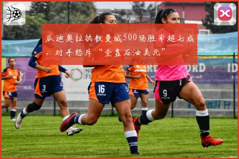 瓜迪奥拉执教曼城500场胜率超七成，对手怒斥“全靠石油美元”
