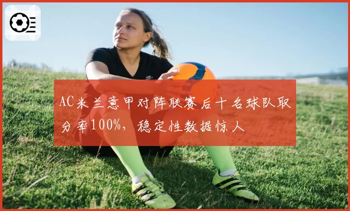 AC米兰意甲对阵联赛后十名球队取分率100%，稳定性数据惊人