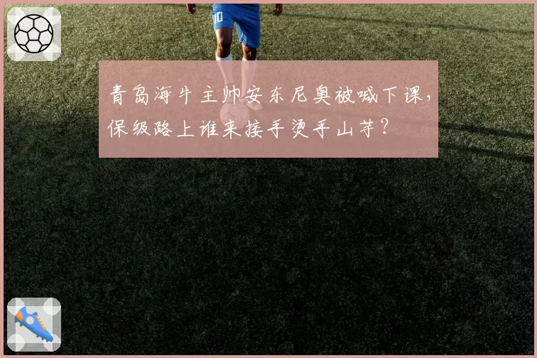 青岛海牛主帅安东尼奥被喊下课，保级路上谁来接手烫手山芋？